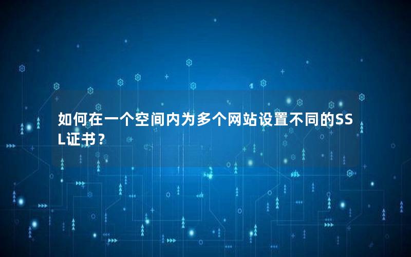 如何在一个空间内为多个网站设置不同的SSL证书？