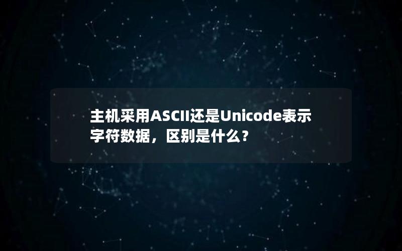 主机采用ASCII还是Unicode表示字符数据，区别是什么？