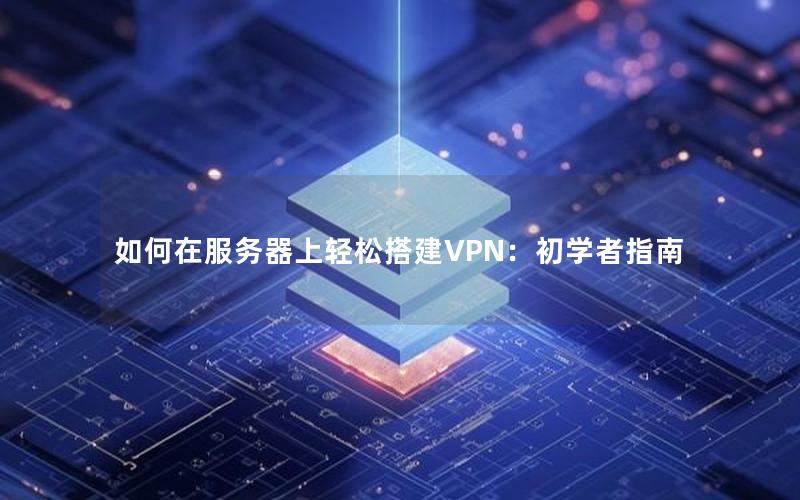 如何在服务器上轻松搭建VPN：初学者指南