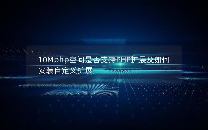 10Mphp空间是否支持PHP扩展及如何安装自定义扩展