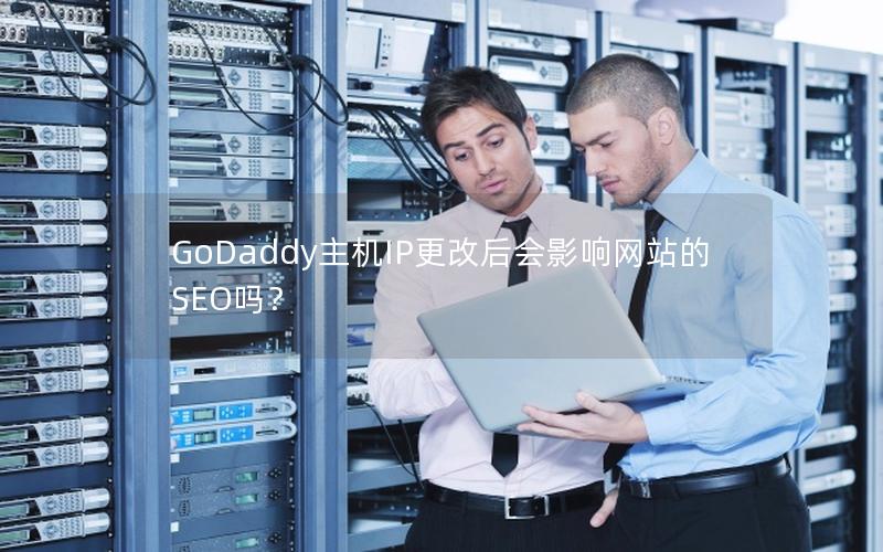 GoDaddy主机IP更改后会影响网站的SEO吗？