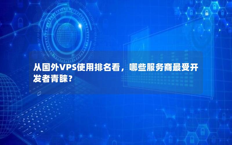 从国外VPS使用排名看，哪些服务商最受开发者青睐？