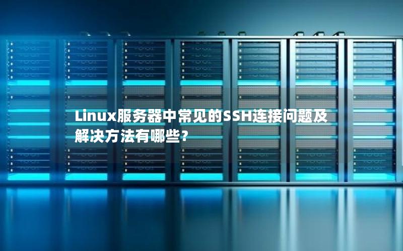 Linux服务器中常见的SSH连接问题及解决方法有哪些？