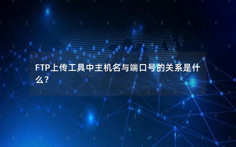 FTP上传工具中主机名与端口号的关系是什么？