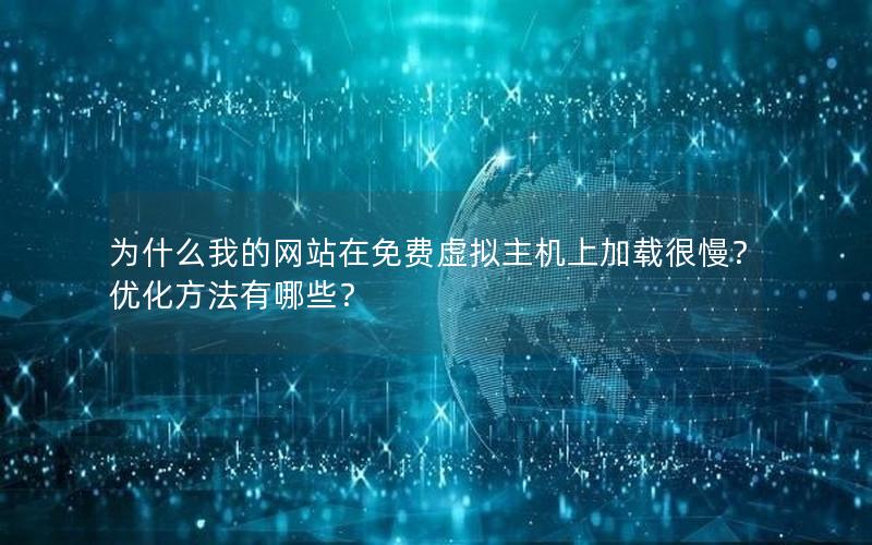 为什么我的网站在免费虚拟主机上加载很慢？优化方法有哪些？