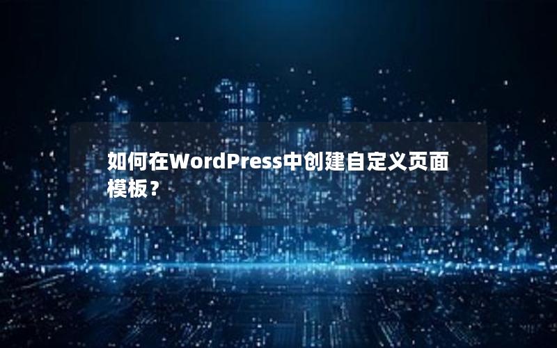 如何在WordPress中创建自定义页面模板？