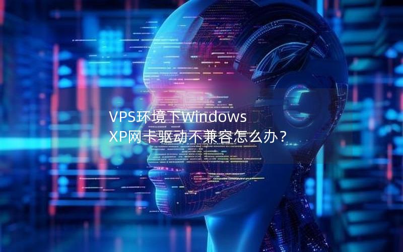 VPS环境下Windows XP网卡驱动不兼容怎么办？