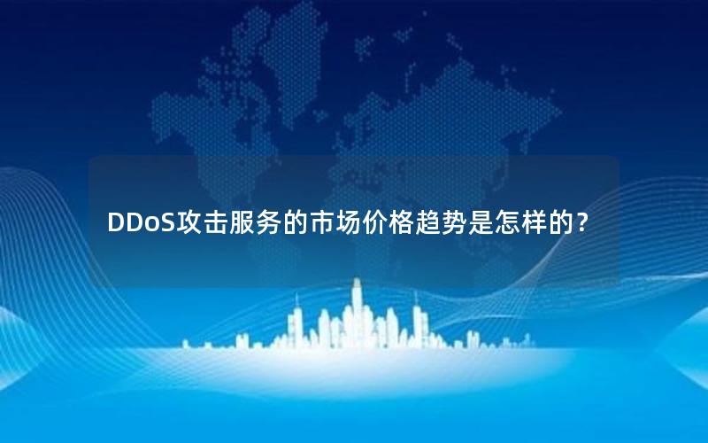 DDoS攻击服务的市场价格趋势是怎样的？