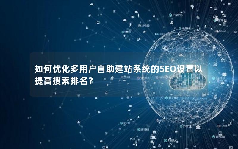 如何优化多用户自助建站系统的SEO设置以提高搜索排名？