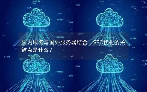 国内域名与国外服务器结合，SEO优化的关键点是什么？