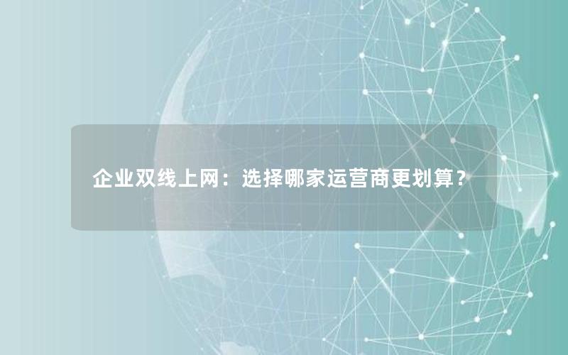 企业双线上网：选择哪家运营商更划算？