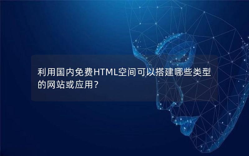 利用国内免费HTML空间可以搭建哪些类型的网站或应用？