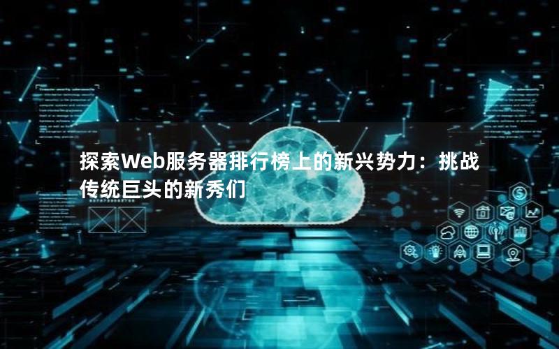 探索Web服务器排行榜上的新兴势力：挑战传统巨头的新秀们