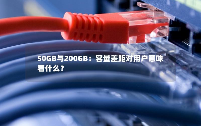 50GB与200GB：容量差距对用户意味着什么？