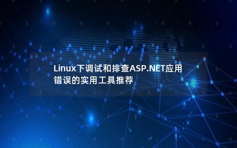 Linux下调试和排查ASP.NET应用错误的实用工具推荐