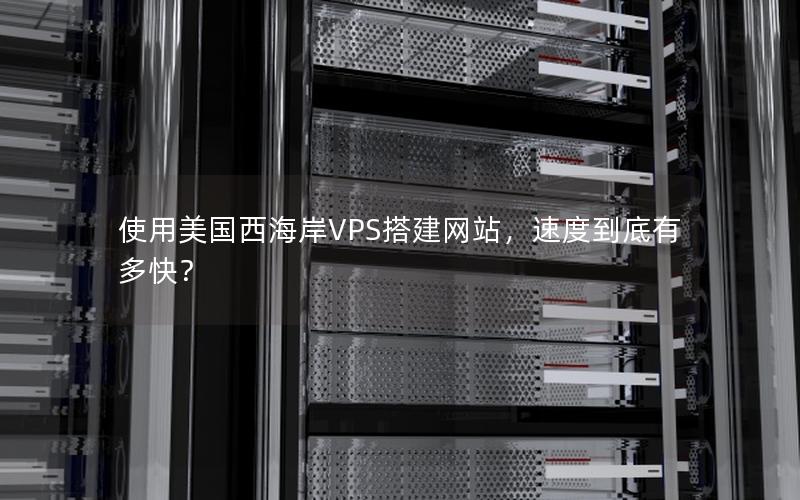 使用美国西海岸VPS搭建网站，速度到底有多快？