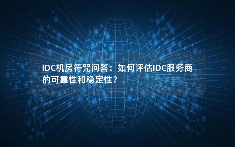 IDC机房符咒问答：如何评估IDC服务商的可靠性和稳定性？