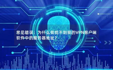 常见错误：为什么我找不到我的VPN客户端软件中的服务器地址？