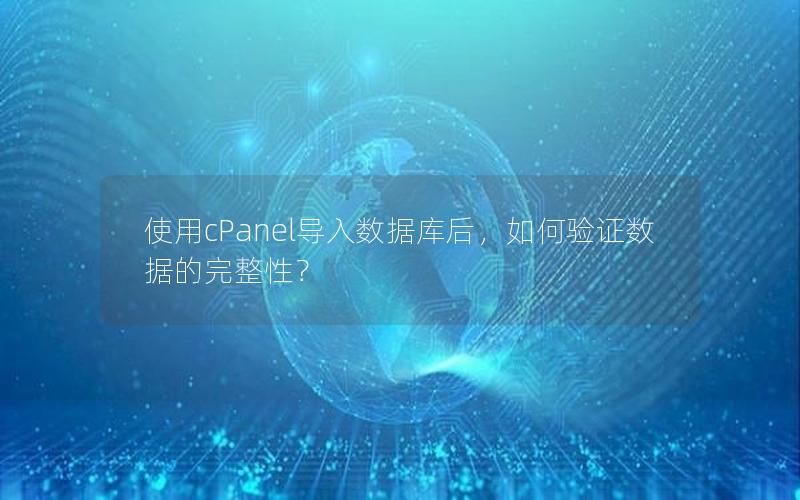 使用cPanel导入数据库后，如何验证数据的完整性？