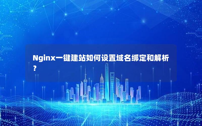 Nginx一键建站如何设置域名绑定和解析？