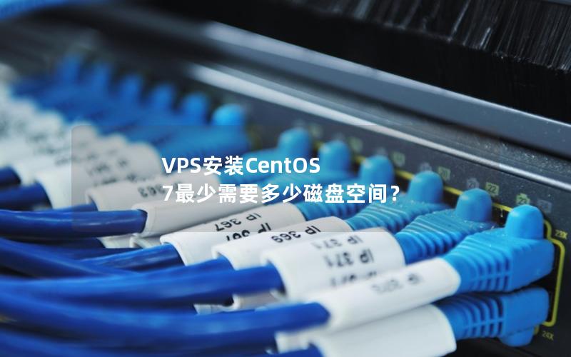 VPS安装CentOS 7最少需要多少磁盘空间？