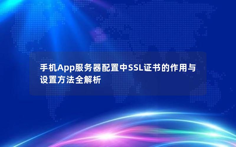 手机App服务器配置中SSL证书的作用与设置方法全解析