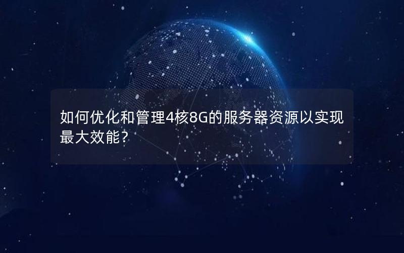 如何优化和管理4核8G的服务器资源以实现最大效能？