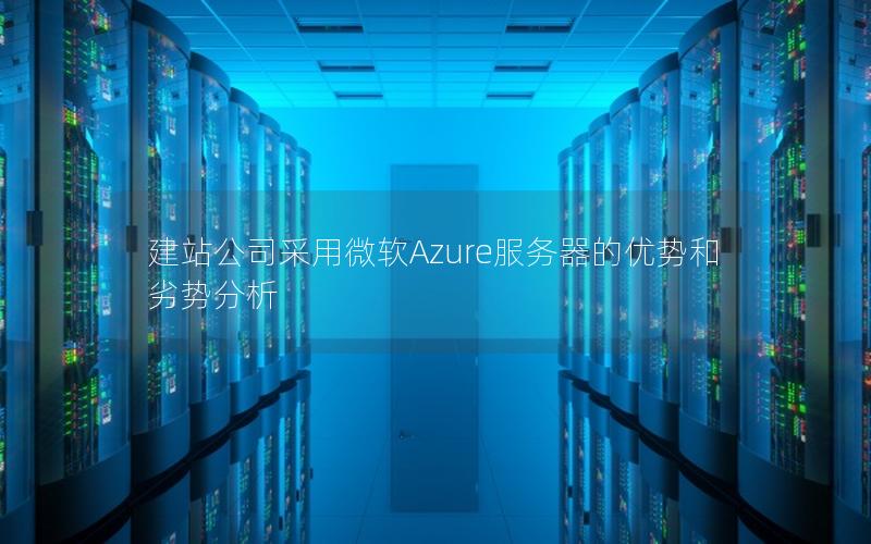 建站公司采用微软Azure服务器的优势和劣势分析