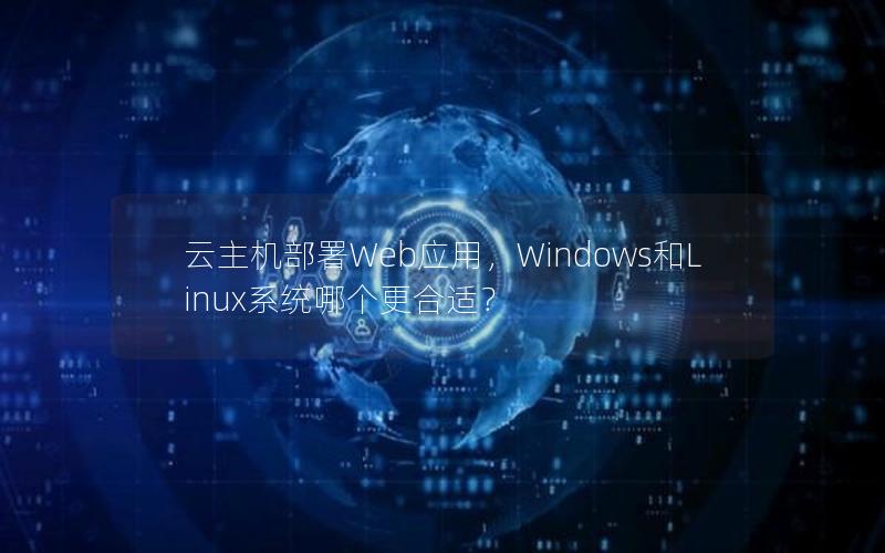 云主机部署Web应用，Windows和Linux系统哪个更合适？