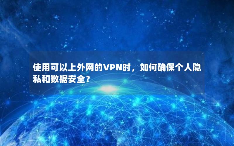 使用可以上外网的VPN时，如何确保个人隐私和数据安全？