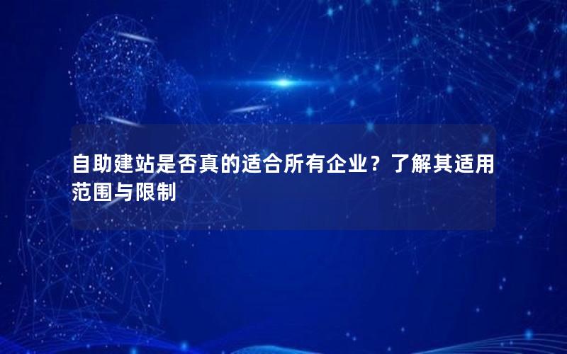 自助建站是否真的适合所有企业？了解其适用范围与限制