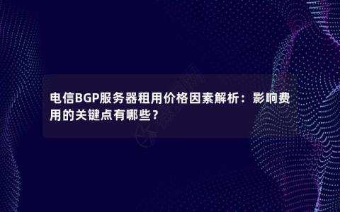 电信BGP服务器租用价格因素解析：影响费用的关键点有哪些？