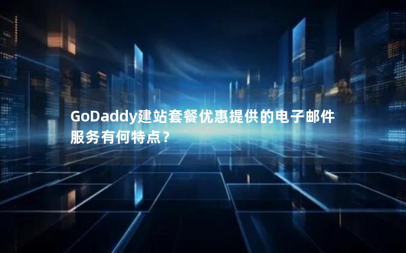 GoDaddy建站套餐优惠提供的电子邮件服务有何特点？