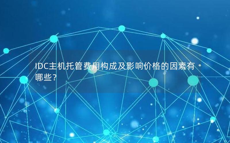 IDC主机托管费用构成及影响价格的因素有哪些？