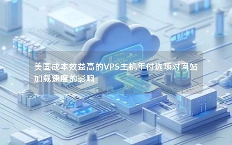 美国成本效益高的VPS主机年付选项对网站加载速度的影响