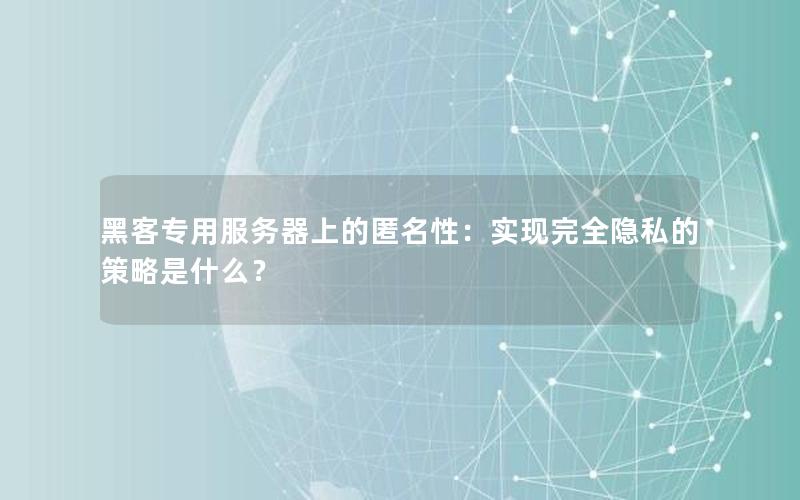 黑客专用服务器上的匿名性：实现完全隐私的策略是什么？