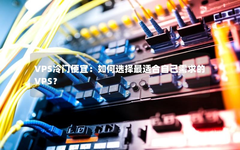 VPS冷门便宜：如何选择最适合自己需求的VPS？