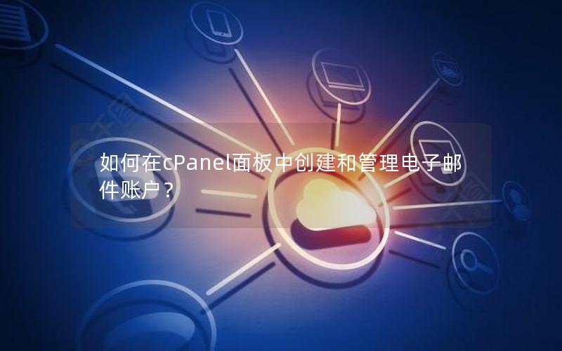 如何在cPanel面板中创建和管理电子邮件账户？