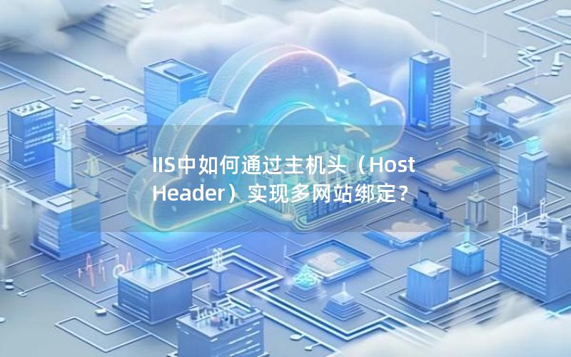 IIS中如何通过主机头（Host Header）实现多网站绑定？