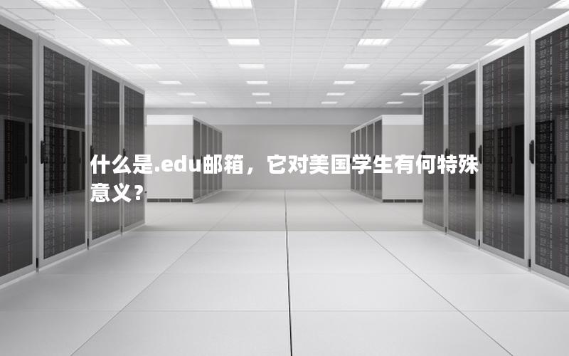 什么是.edu邮箱，它对美国学生有何特殊意义？