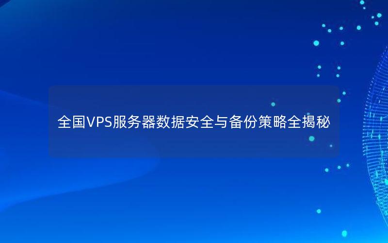 全国VPS服务器数据安全与备份策略全揭秘