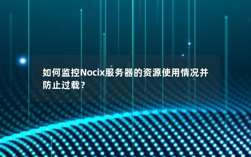 如何监控Nocix服务器的资源使用情况并防止过载？