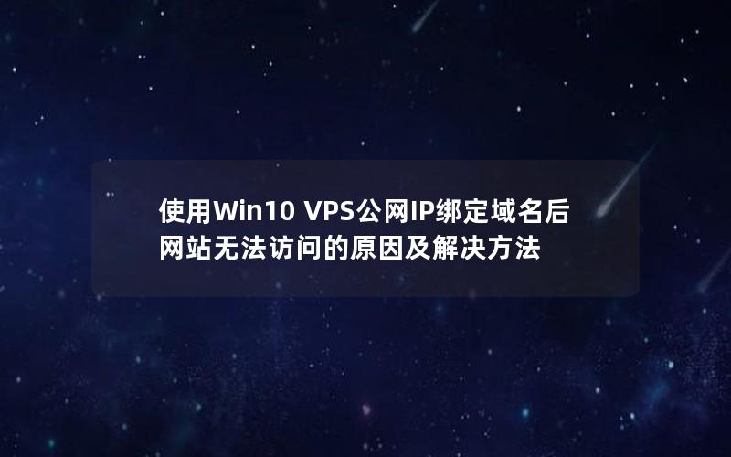 使用Win10 VPS公网IP绑定域名后网站无法访问的原因及解决方法