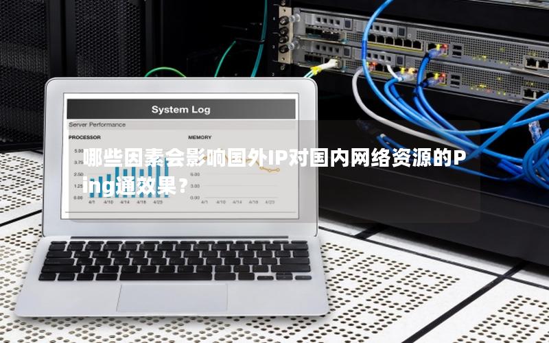 哪些因素会影响国外IP对国内网络资源的Ping通效果？