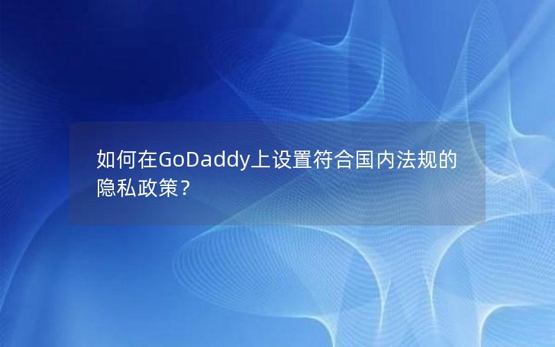 如何在GoDaddy上设置符合国内法规的隐私政策？