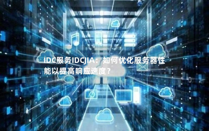 IDC服务IDCJIA：如何优化服务器性能以提高响应速度？