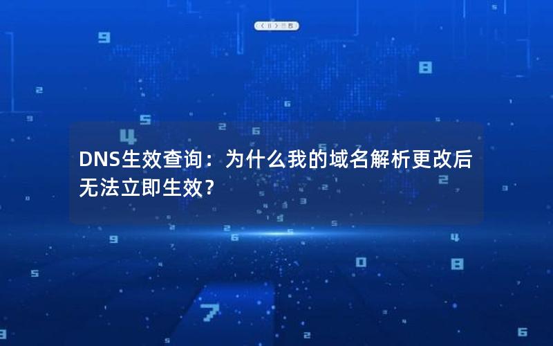 DNS生效查询：为什么我的域名解析更改后无法立即生效？