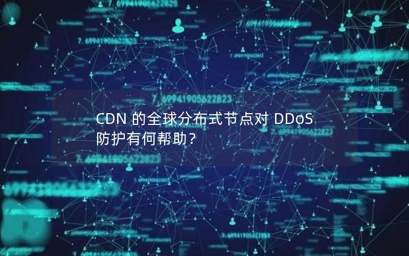 CDN 的全球分布式节点对 DDoS 防护有何帮助？