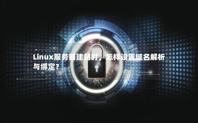 Linux服务器建站时，怎样设置域名解析与绑定？