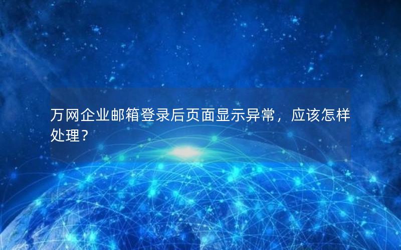 万网企业邮箱登录后页面显示异常，应该怎样处理？